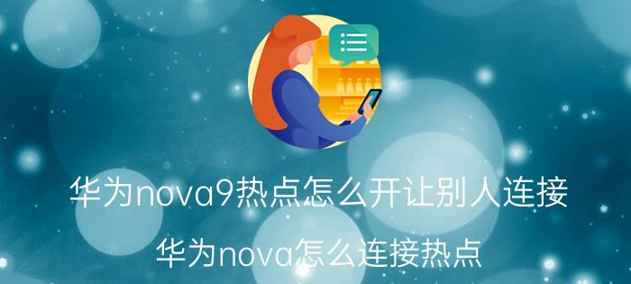 华为nova9热点怎么开让别人连接 华为nova怎么连接热点？